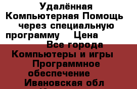 Удалённая Компьютерная Помощь, через специальную программу. › Цена ­ 500-1500 - Все города Компьютеры и игры » Программное обеспечение   . Ивановская обл.,Иваново г.